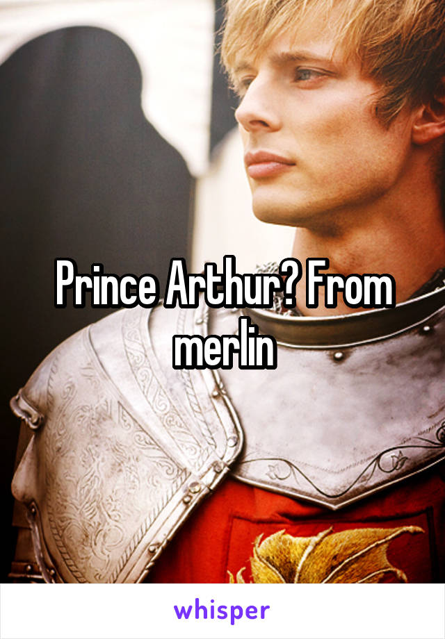 Prince Arthur? From merlin