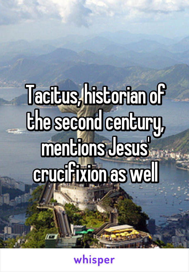 Tacitus, historian of the second century, mentions Jesus' crucifixion as well