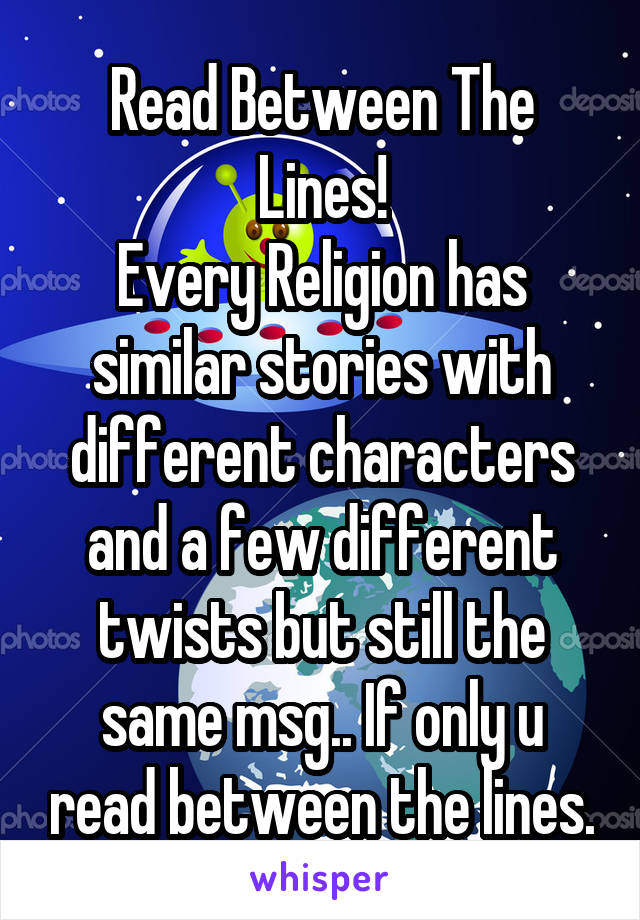 Read Between The Lines!
Every Religion has similar stories with different characters and a few different twists but still the same msg.. If only u read between the lines.