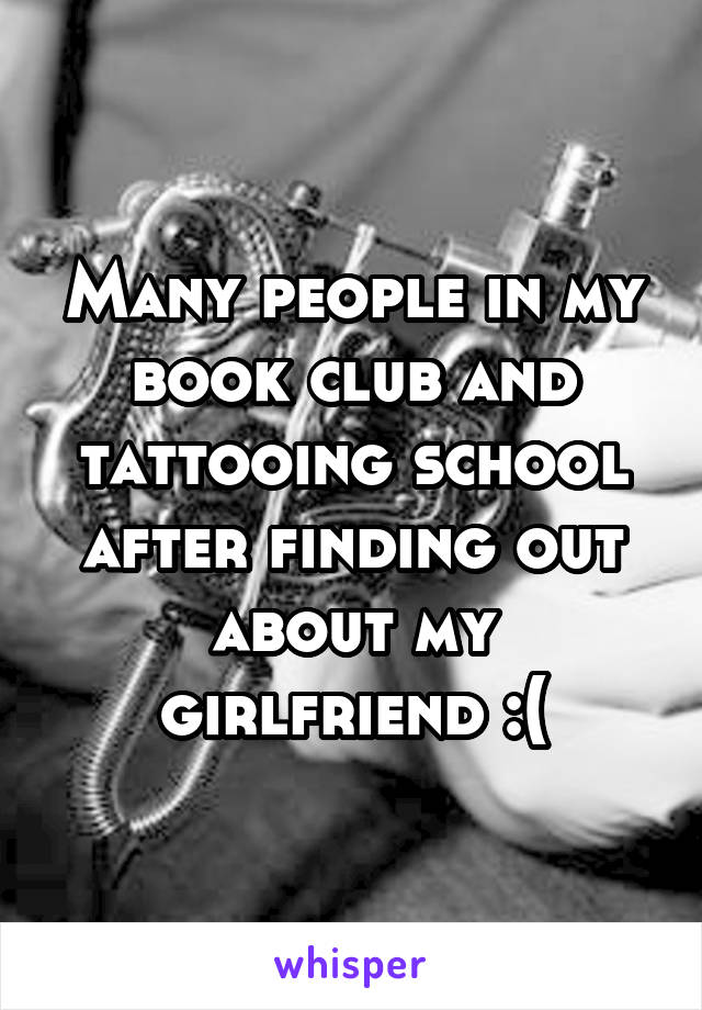 Many people in my book club and tattooing school after finding out about my girlfriend :(