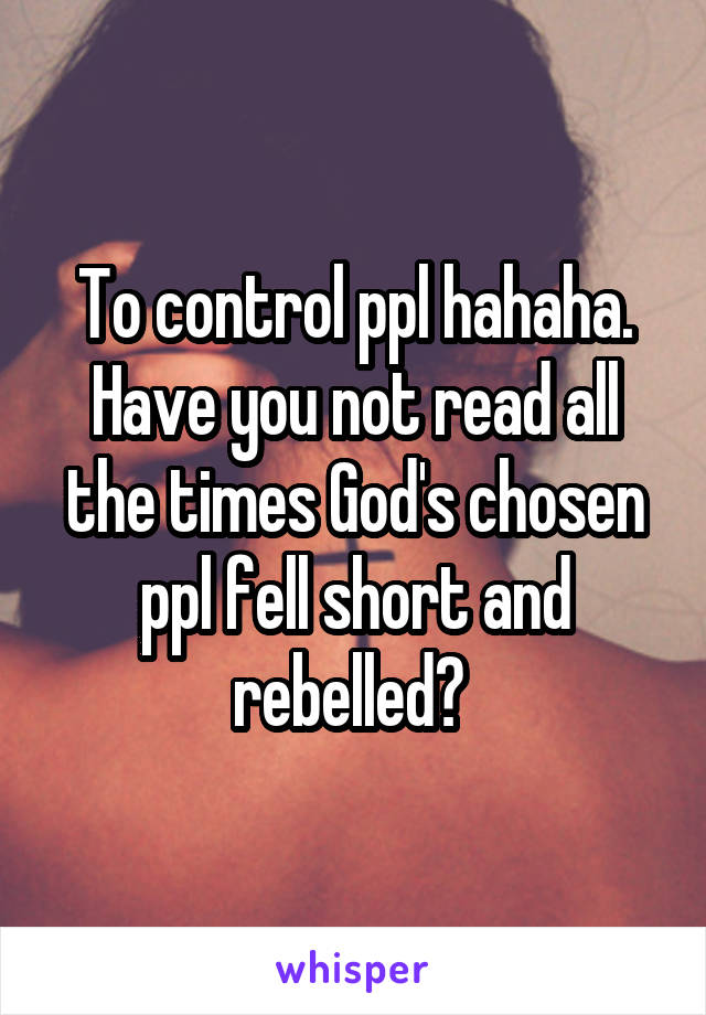 To control ppl hahaha. Have you not read all the times God's chosen ppl fell short and rebelled? 