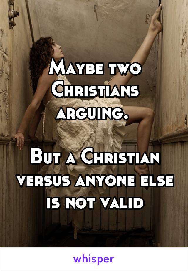 Maybe two Christians arguing. 

But a Christian versus anyone else is not valid