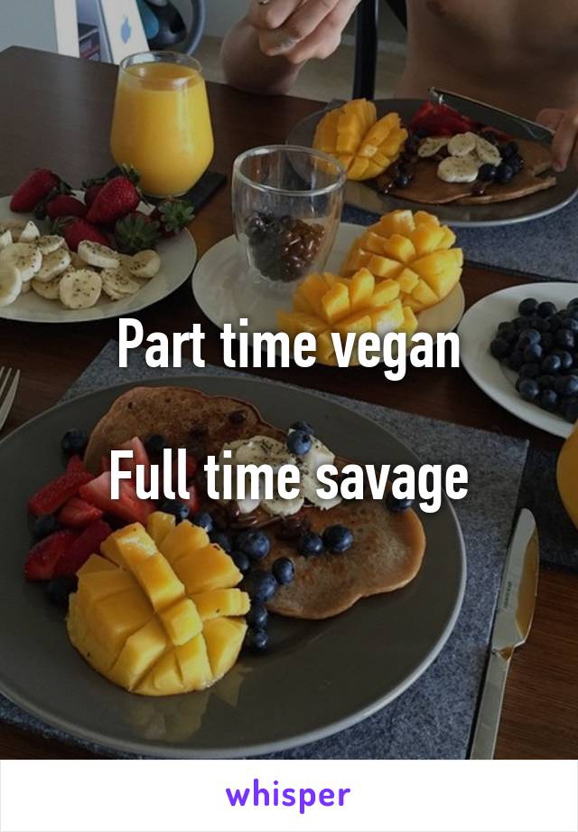 Part time vegan

Full time savage