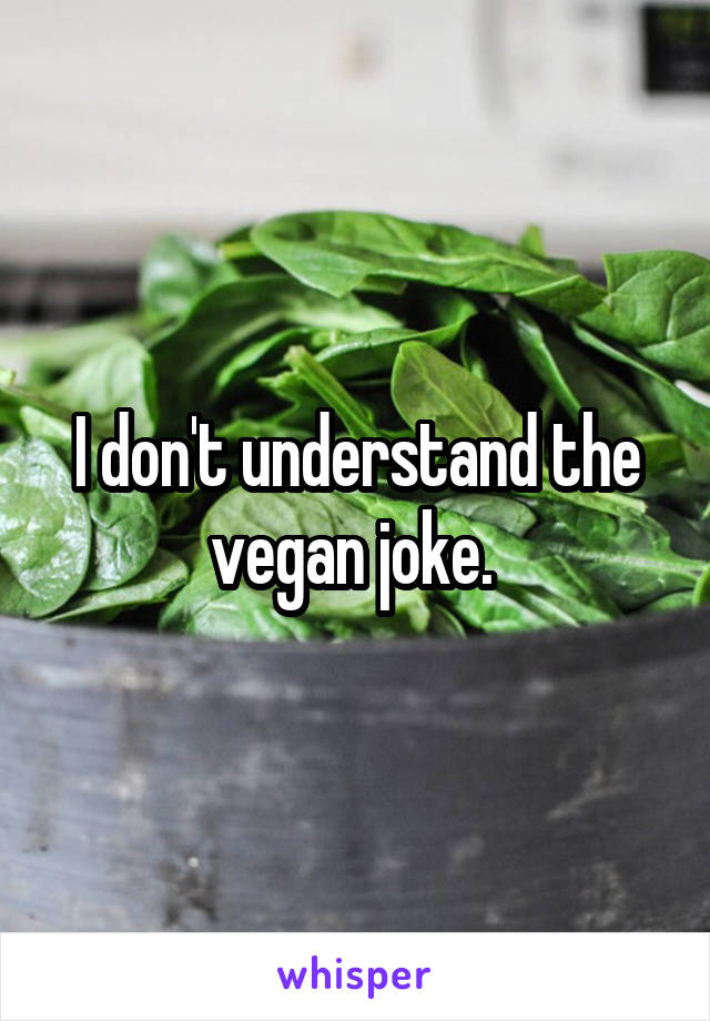 I don't understand the vegan joke. 