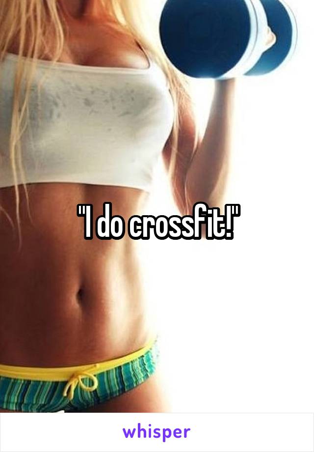 "I do crossfit!"