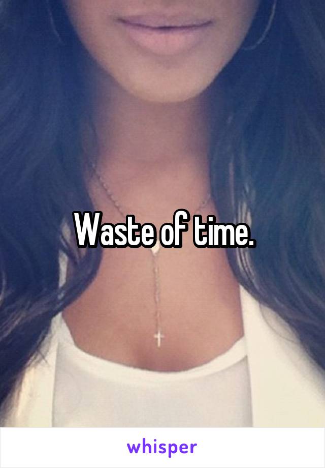 Waste of time.