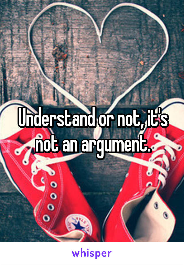 Understand or not, it's not an argument.