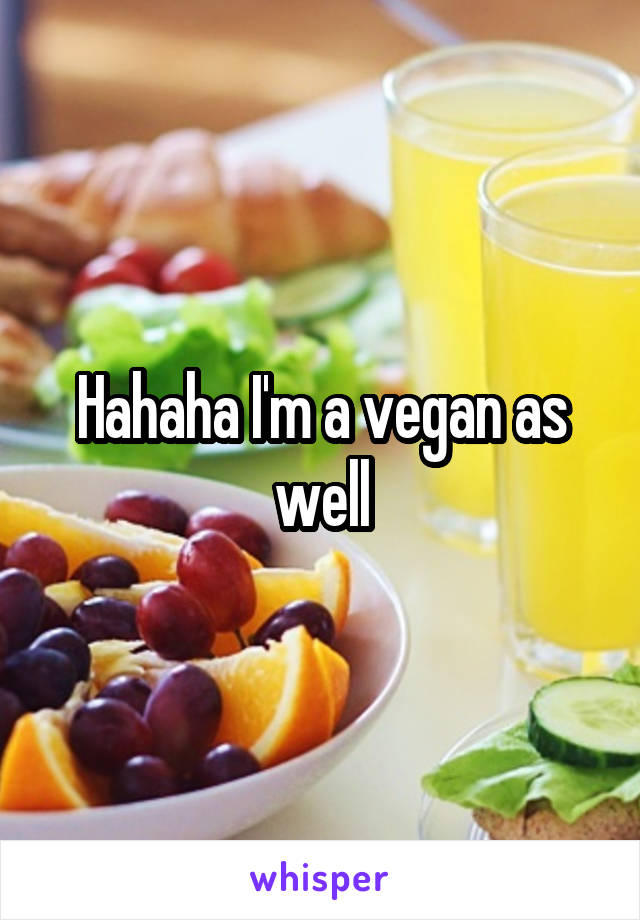 Hahaha I'm a vegan as well