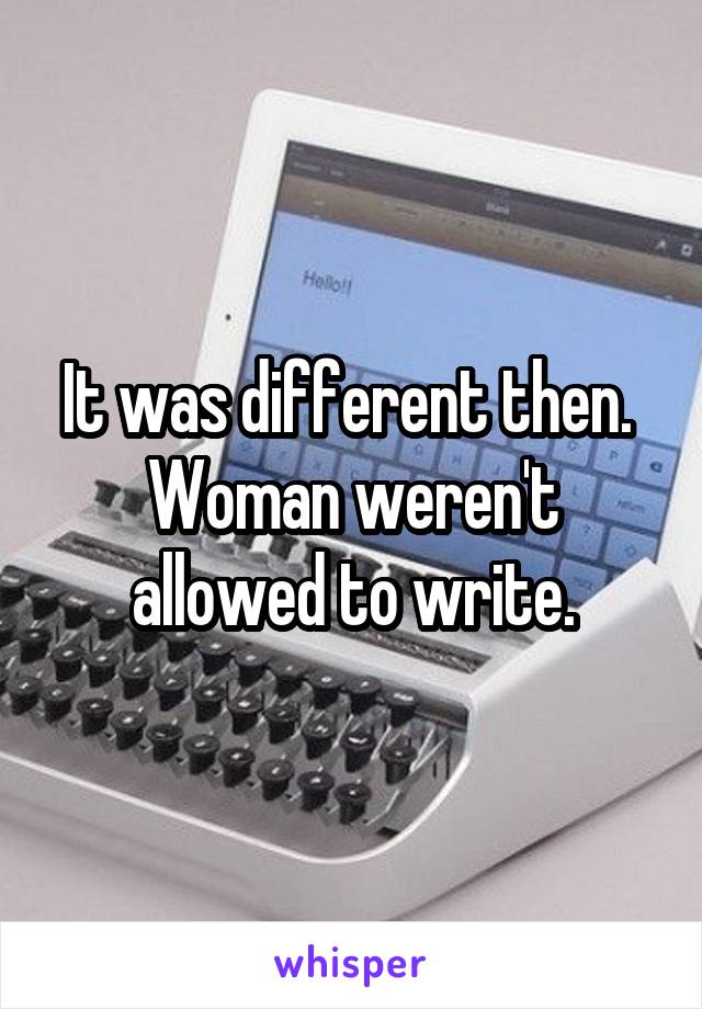 It was different then.  Woman weren't allowed to write.