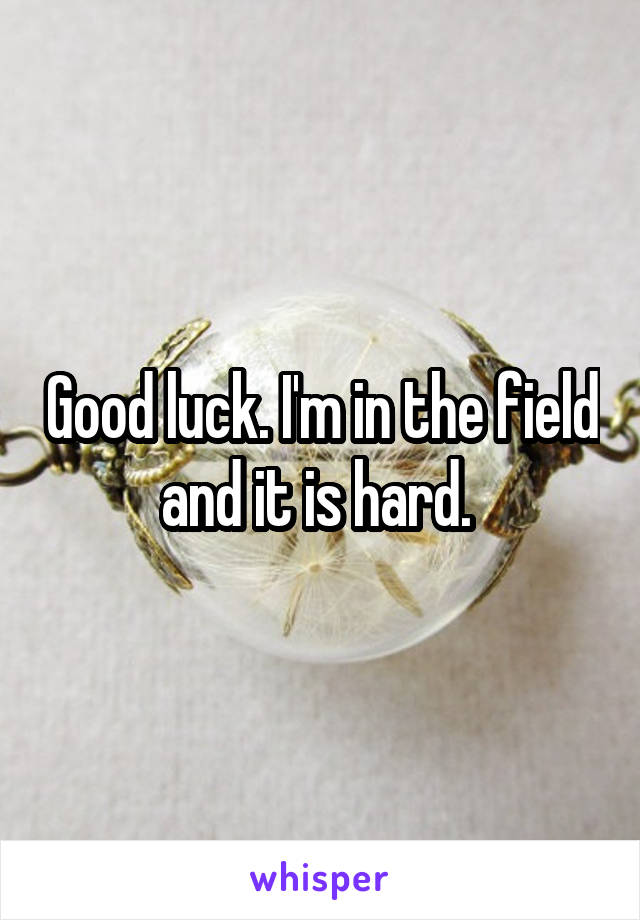 Good luck. I'm in the field and it is hard. 