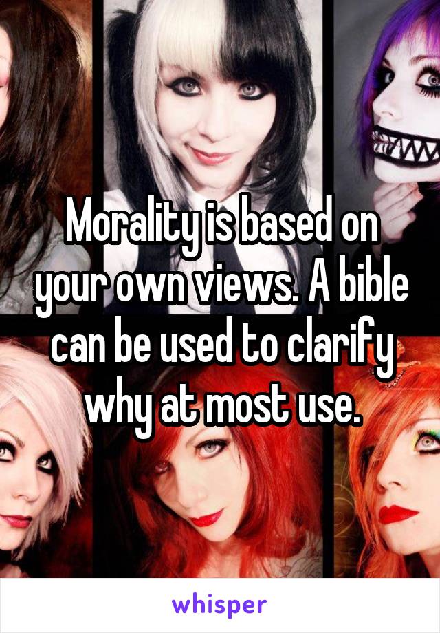 Morality is based on your own views. A bible can be used to clarify why at most use.