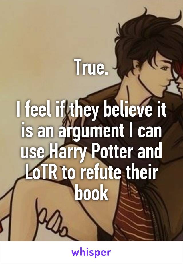 True.

I feel if they believe it is an argument I can use Harry Potter and LoTR to refute their book