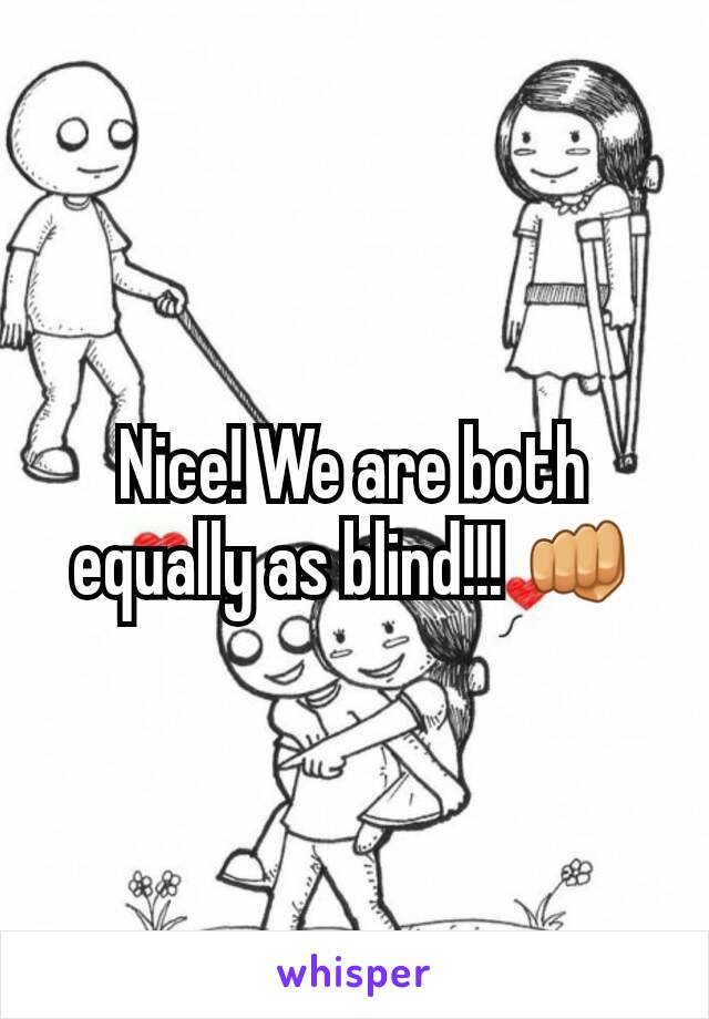 Nice! We are both equally as blind!!! 👊