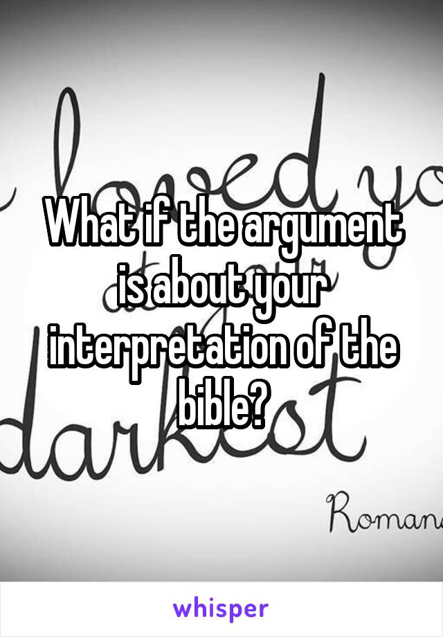 What if the argument is about your interpretation of the bible?