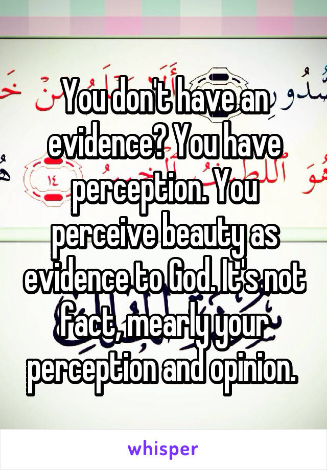 You don't have an evidence? You have perception. You perceive beauty as evidence to God. It's not fact, mearly your perception and opinion. 