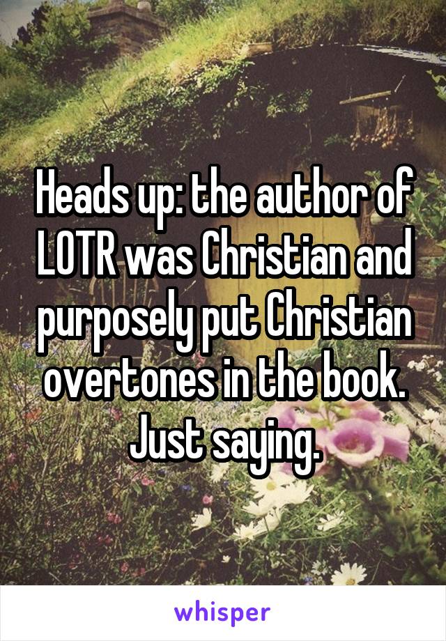 Heads up: the author of LOTR was Christian and purposely put Christian overtones in the book. Just saying.