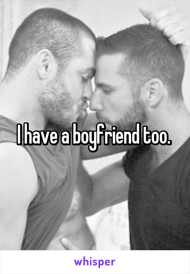 I have a boyfriend too. 