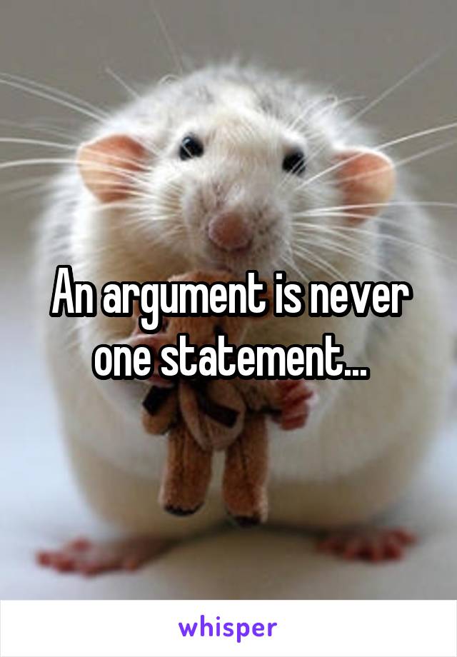 An argument is never one statement...