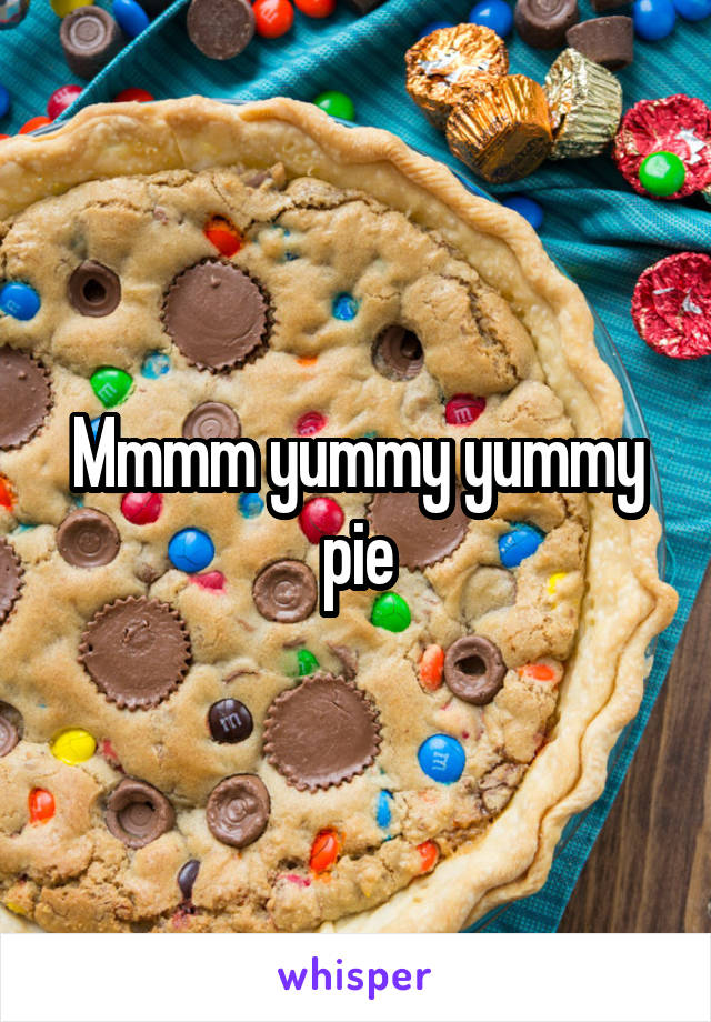 Mmmm yummy yummy pie