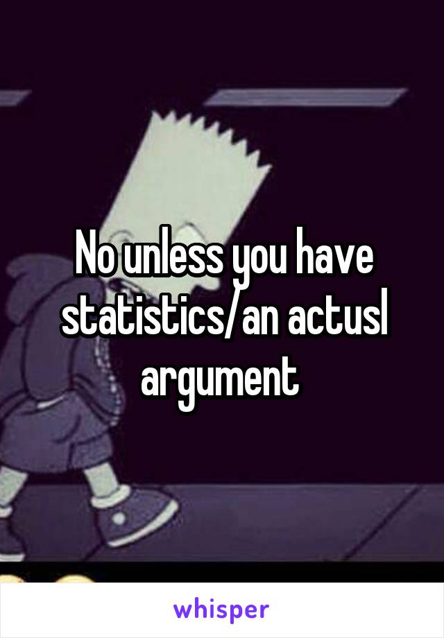 No unless you have statistics/an actusl argument 