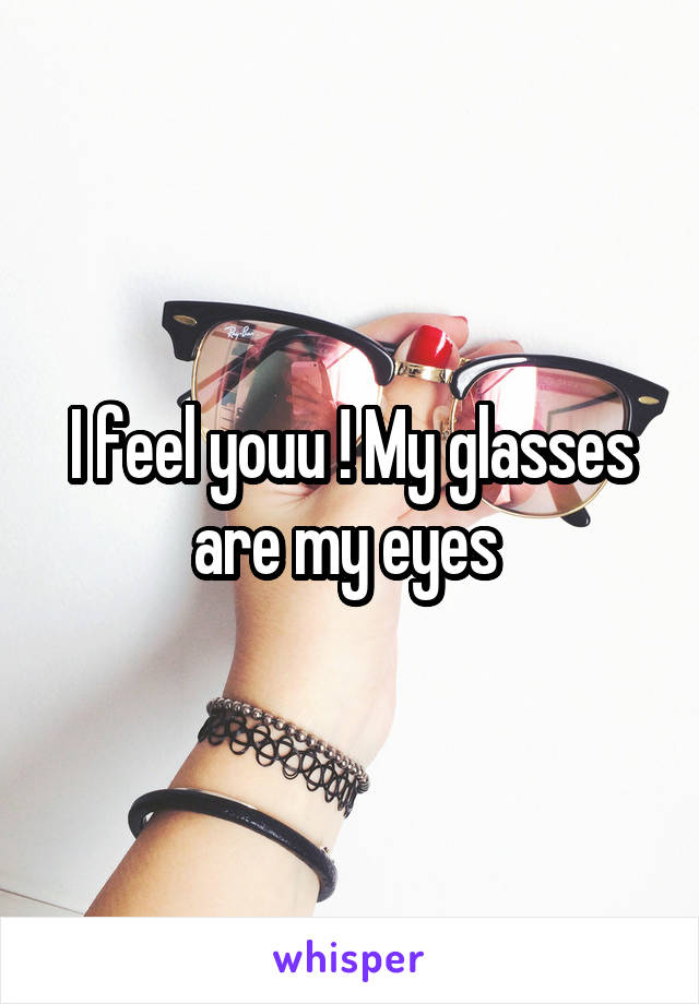 I feel youu ! My glasses are my eyes 