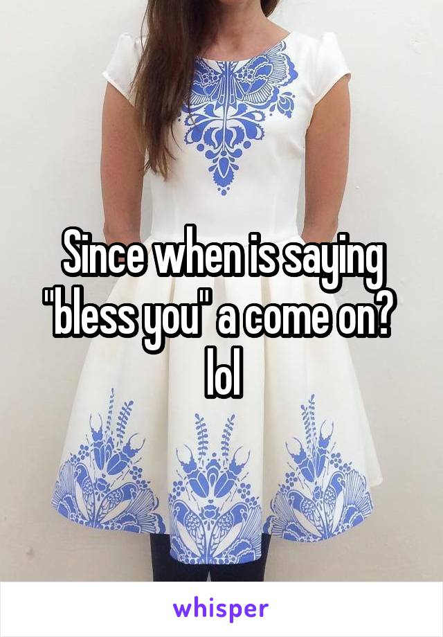 Since when is saying "bless you" a come on? 
lol