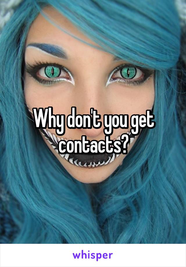 Why don't you get contacts?
