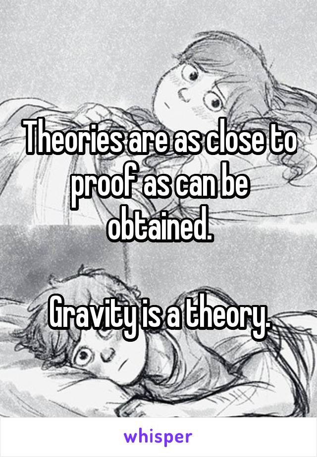 Theories are as close to proof as can be obtained.

Gravity is a theory.