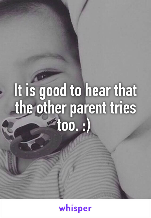 It is good to hear that the other parent tries too. :) 