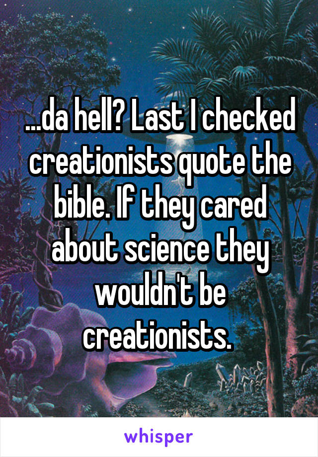 ...da hell? Last I checked creationists quote the bible. If they cared about science they wouldn't be creationists. 