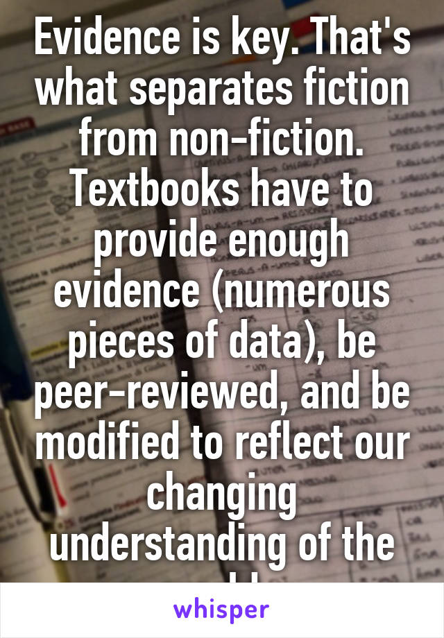 Evidence is key. That's what separates fiction from non-fiction. Textbooks have to provide enough evidence (numerous pieces of data), be peer-reviewed, and be modified to reflect our changing understanding of the world. 