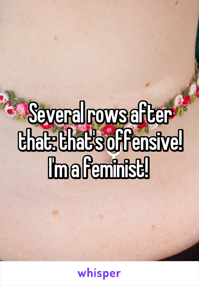 Several rows after that: that's offensive! I'm a feminist! 