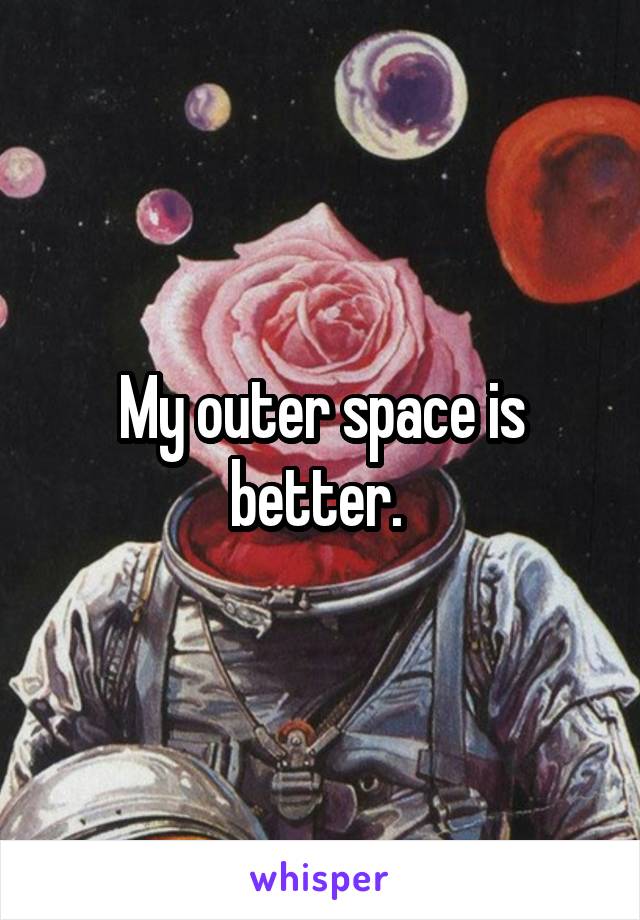 My outer space is better. 