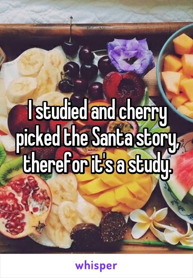 I studied and cherry picked the Santa story, therefor it's a study.