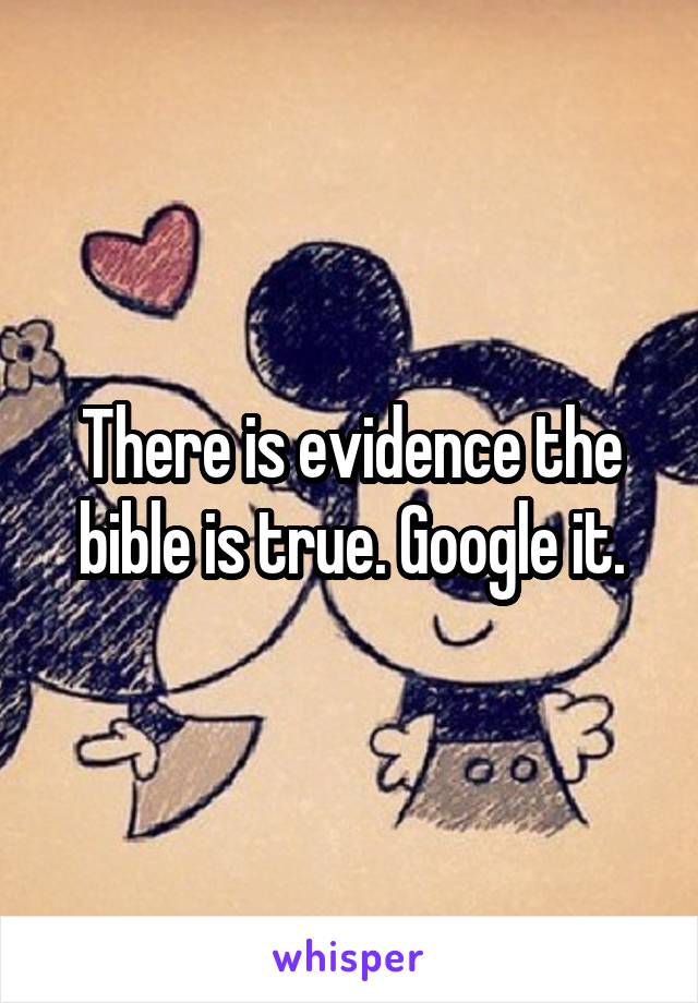 There is evidence the bible is true. Google it.