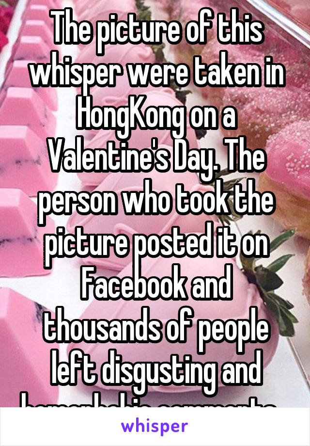 The picture of this whisper were taken in HongKong on a Valentine's Day. The person who took the picture posted it on Facebook and thousands of people left disgusting and homophobic comments...