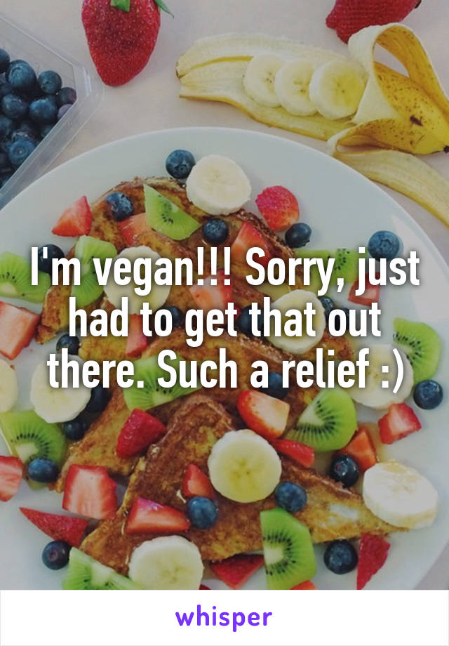 I'm vegan!!! Sorry, just had to get that out there. Such a relief :)