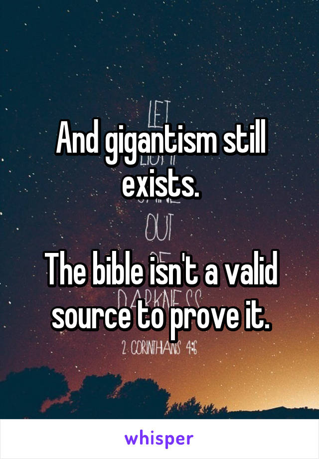 And gigantism still exists.

The bible isn't a valid source to prove it.