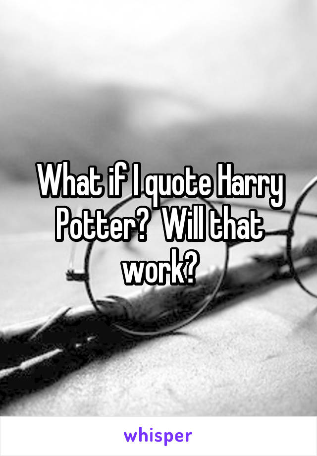 What if I quote Harry Potter?  Will that work?