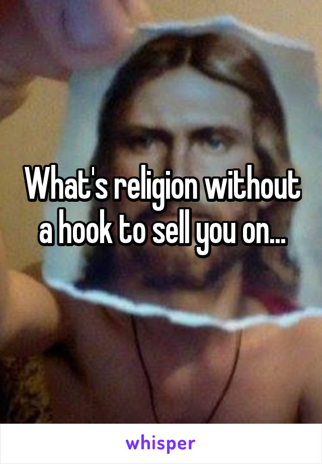 What's religion without a hook to sell you on...
