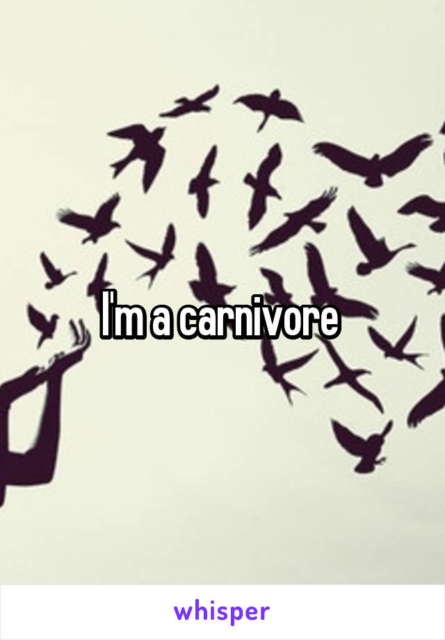 I'm a carnivore 