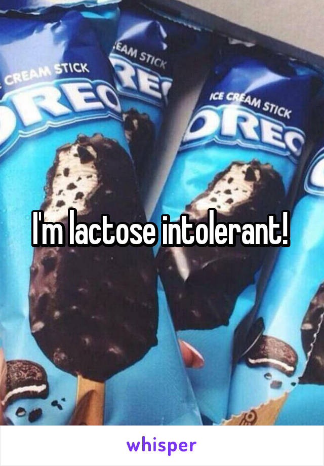 I'm lactose intolerant! 