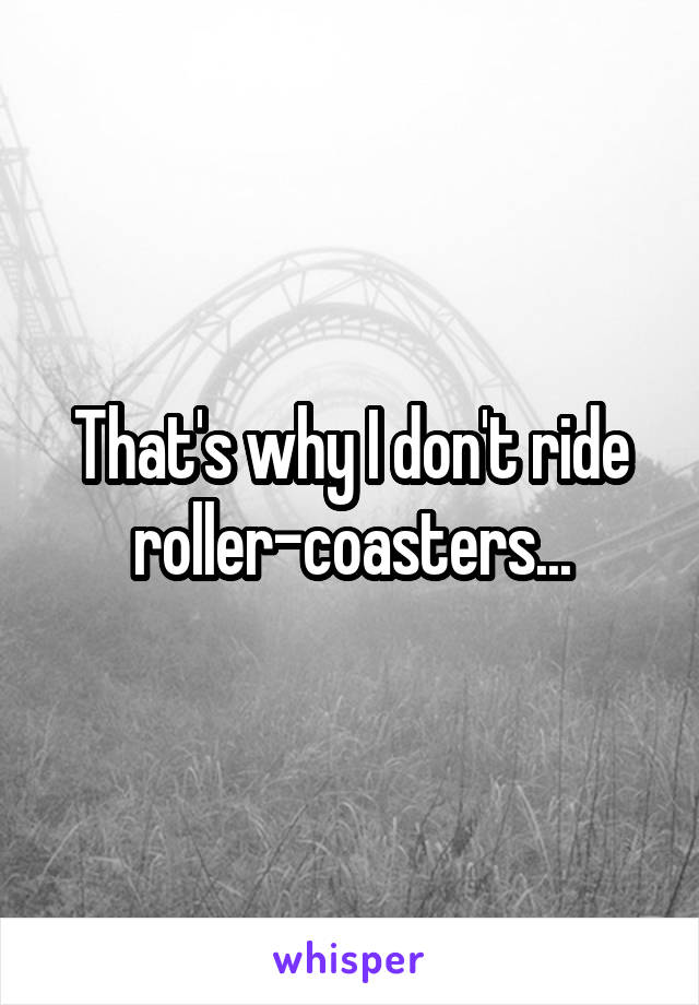 That's why I don't ride roller-coasters...