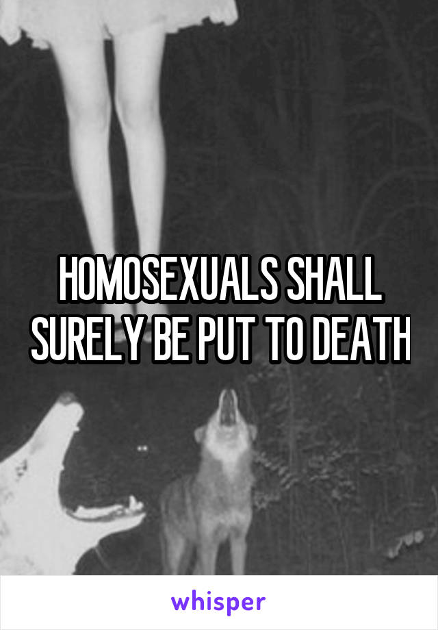 HOMOSEXUALS SHALL SURELY BE PUT TO DEATH