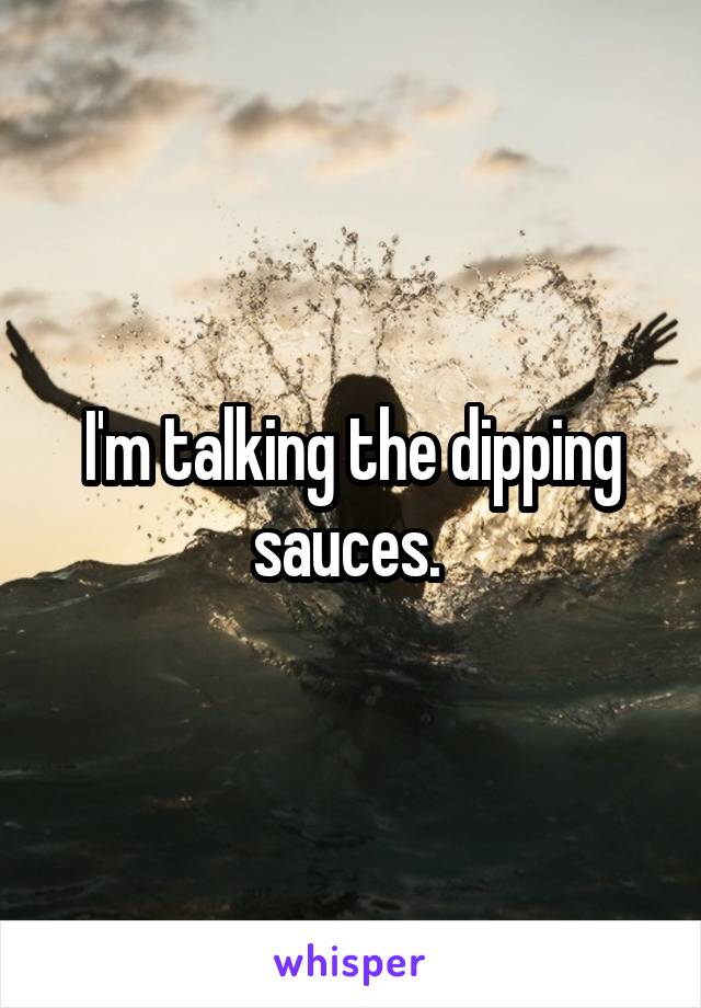 I'm talking the dipping sauces. 