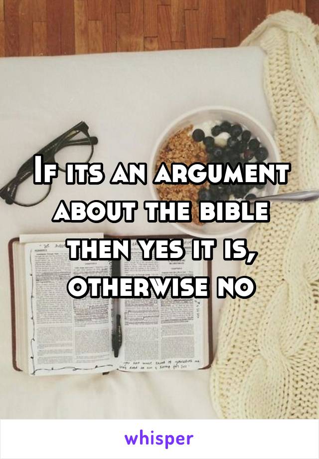 If its an argument about the bible then yes it is, otherwise no