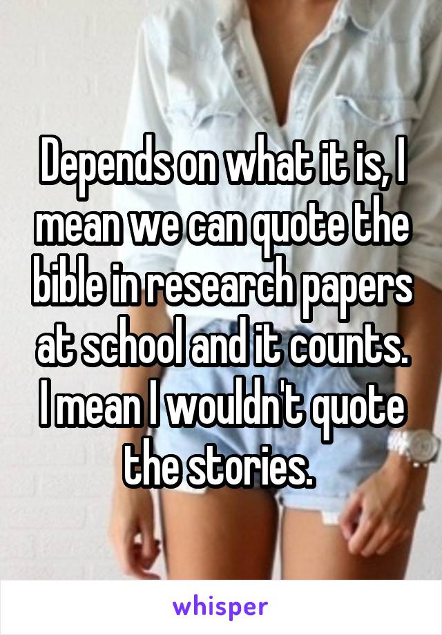 Depends on what it is, I mean we can quote the bible in research papers at school and it counts. I mean I wouldn't quote the stories. 