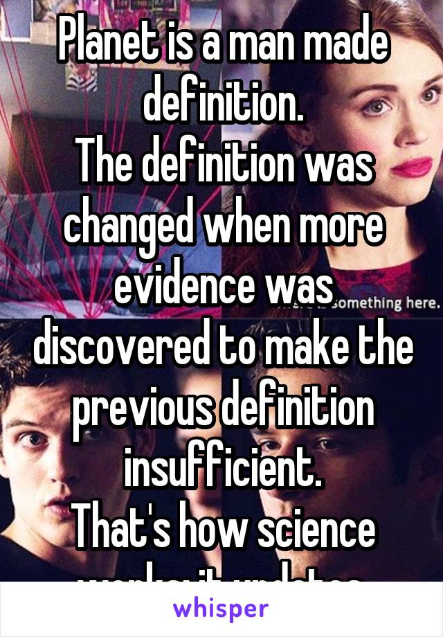 Planet is a man made definition.
The definition was changed when more evidence was discovered to make the previous definition insufficient.
That's how science works: it updates.