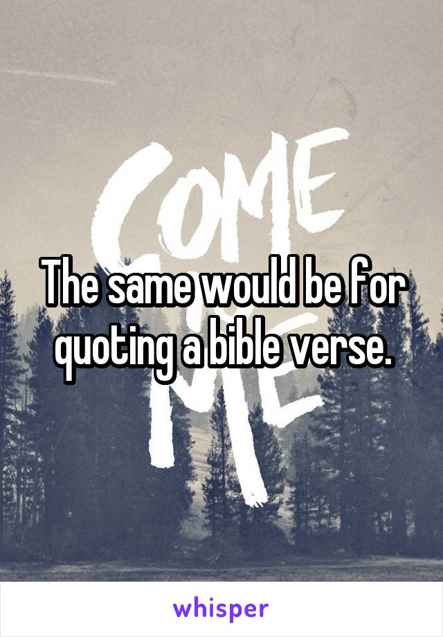 The same would be for quoting a bible verse.