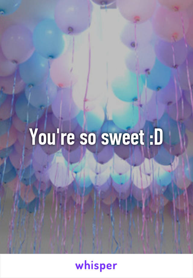 You're so sweet :D